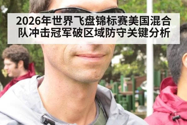 2026年世界飞盘锦标赛美国混合队冲击冠军破区域防守关键分析
