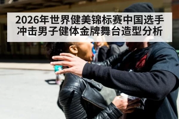 2026年世界健美锦标赛中国选手冲击男子健体金牌舞台造型分析